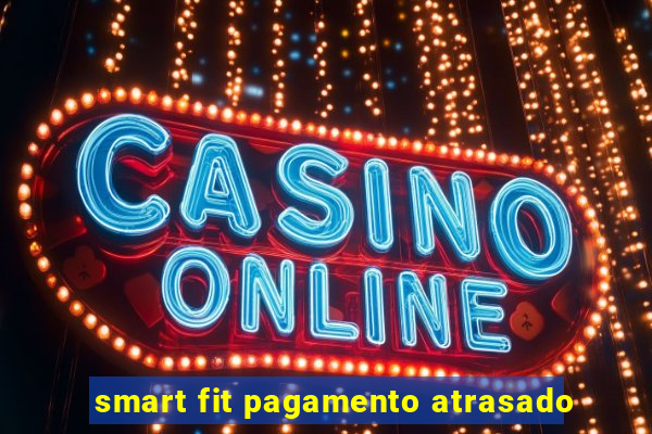 smart fit pagamento atrasado